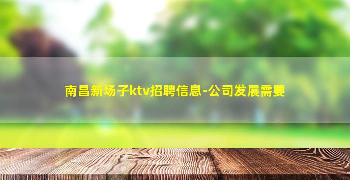 南昌新场子ktv招聘信息-公司发展需要