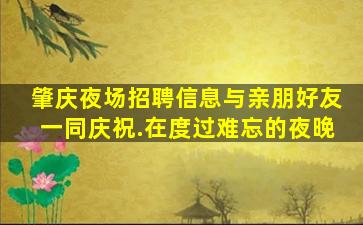 肇庆夜场招聘信息与亲朋好友一同庆祝.在度过难忘的夜晚